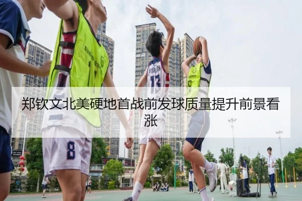 郑钦文北美硬地首战前发球质量提升前景看涨