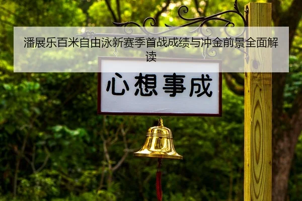 潘展乐百米自由泳新赛季首战成绩与冲金前景全面解读